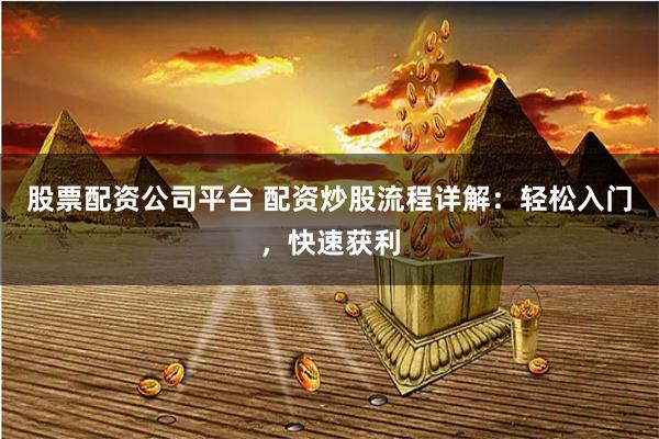 股票配资公司平台 配资炒股流程详解：轻松入门，快速获利