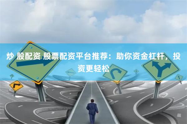 炒 股配资 股票配资平台推荐：助你资金杠杆，投资更轻松