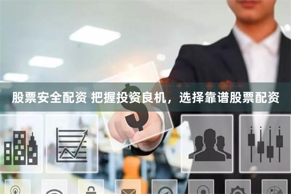 股票安全配资 把握投资良机，选择靠谱股票配资