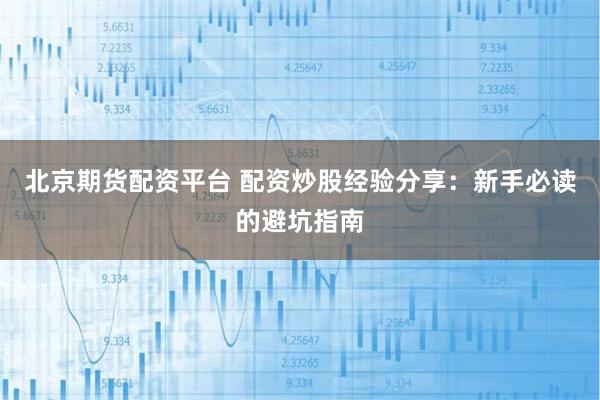 北京期货配资平台 配资炒股经验分享:新手必读的避坑指南