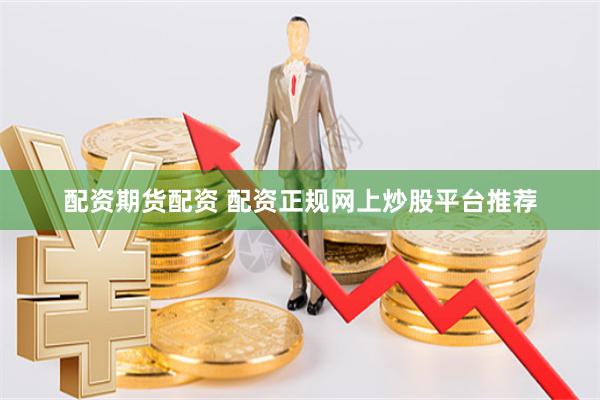 配资期货配资 配资正规网上炒股平台推荐