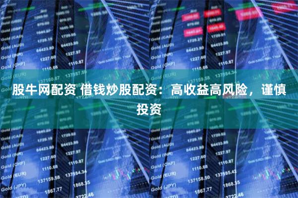 股牛网配资 借钱炒股配资:高收益高风险,谨慎投资
