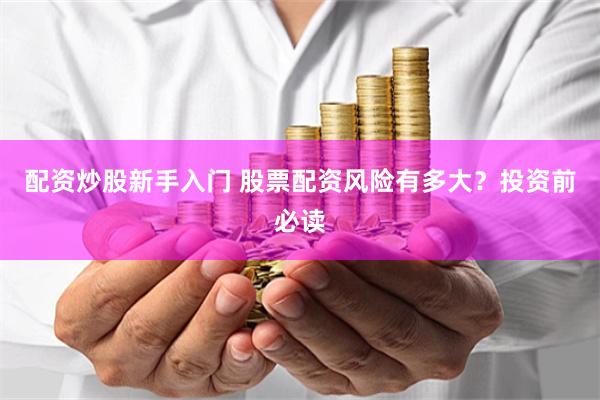 配资炒股新手入门 股票配资风险有多大？投资前必读